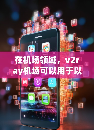 在机场领域，v2ray机场可以用于以下几种场景