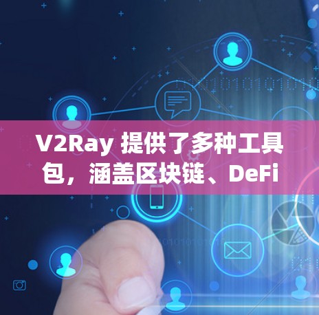 V2Ray 提供了多种工具包，涵盖区块链、DeFi 和治理等领域。以下是几个主要推荐工具包