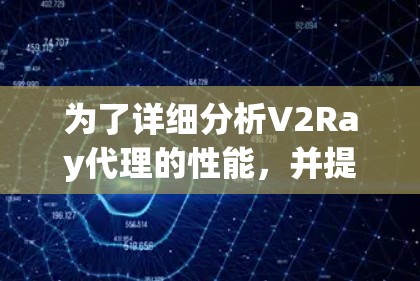 为了详细分析V2Ray代理的性能，并提出改进措施，我们可以从以下几个方面进行分析