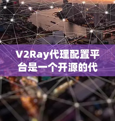 V2Ray代理配置平台是一个开源的代理配置管理工具，特别适用于开发和测试环境中，旨在简化代理配置管理，提高操作效率。以下是对该平台的详细分析和总结