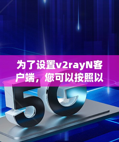 为了设置v2rayN客户端，您可以按照以下步骤进行