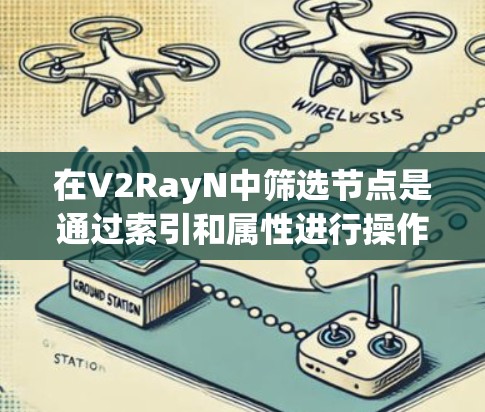 在V2RayN中筛选节点是通过索引和属性进行操作的，以下是一步步的指南