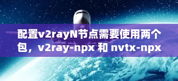 配置v2rayN节点需要使用两个包,v2ray-npx 和 nvtx-npx。以下是完整的配置步骤 配置v2rayN节点需要使用两个包,v2ray-npx 和 nvtx-npx。以下是完整的配置步骤