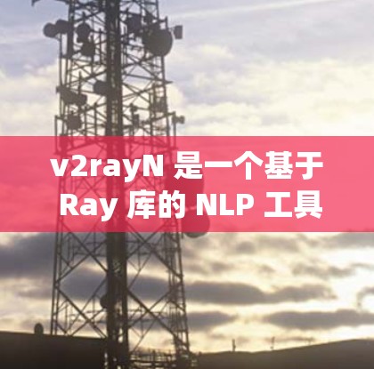 v2rayN 是一个基于 Ray 库的 NLP 工具,专注于文本理解、生成和对话。Ray 是一个开源的 AI 框架,专注于高效处理大规模数据和模型,因此 v2rayN 也在这个框架下进行了优化和集成 v2rayN 是一个基于 Ray 库的 NLP 工具,专注于文本理解、生成和对话。Ray 是一个开源的 AI 框架,专注于高效处理大规模数据和模型,因此 v2rayN 也在这个框架下进行了优化和集成