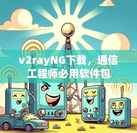 v2rayNG下载，通信工程师必用软件包