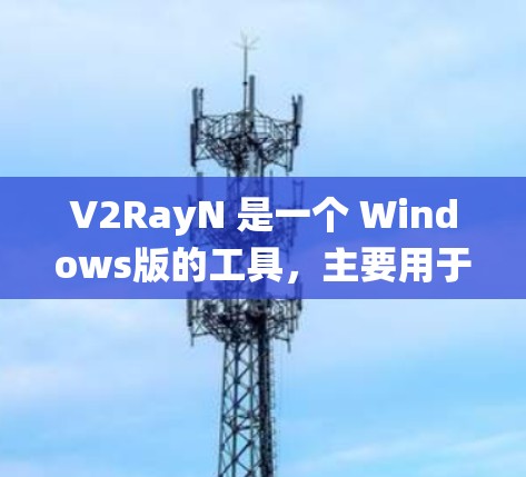 V2RayN 是一个 Windows版的工具，主要用于 Windows 系统中管理设备、软件和系统设置。以下是一个详细的使用指南，涵盖其功能、操作步骤和常见使用场景