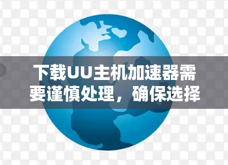下载UU主机加速器需要谨慎处理,确保选择了可靠的来源,并进行了必要的安全检查和配置。以下是详细的步骤指南 下载UU主机加速器需要谨慎处理,确保选择了可靠的来源,并进行了必要的安全检查和配置。以下是详细的步骤指南