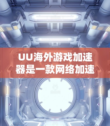 UU海外游戏加速器是一款网络加速工具，旨在帮助用户加速游戏。虽然它在某些情况下可能提供一定的加速效果，但需要注意以下几点