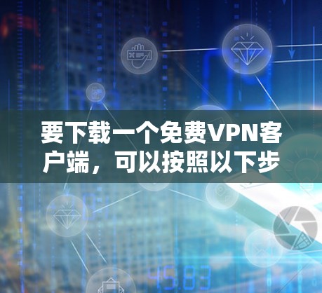 要下载一个免费VPN客户端，可以按照以下步骤操作