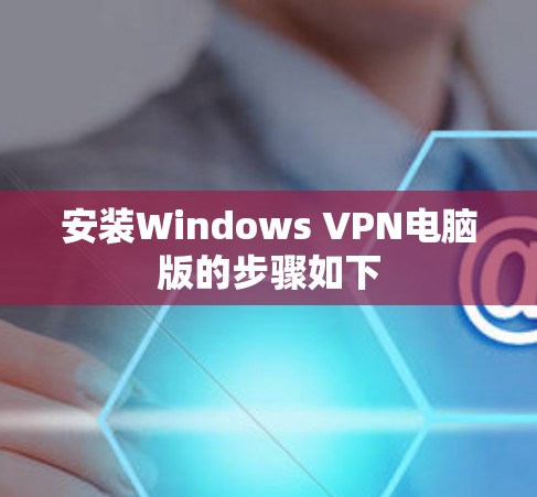 安装Windows VPN电脑版的步骤如下 安装Windows VPN电脑版的步骤如下