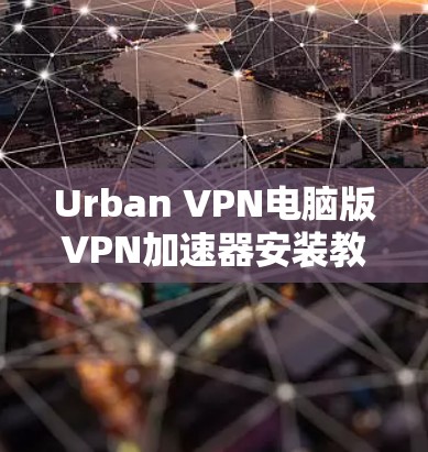 Urban VPN电脑版VPN加速器安装教程 Urban VPN电脑版VPN加速器安装教程