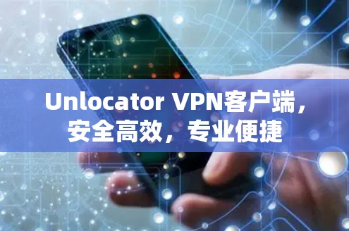 Unlocator VPN客户端，安全高效，专业便捷