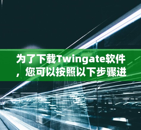 为了下载Twingate软件，您可以按照以下步骤进行操作