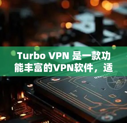 Turbo VPN 是一款功能丰富的VPN软件，适合个人用户或企业用户。以下是使用Turbo VPN的简单步骤指南