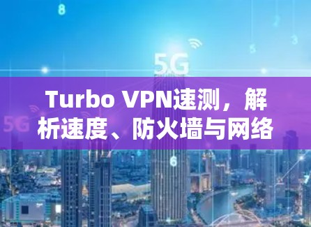 Turbo VPN速测,解析速度、防火墙与网络连接的完美平衡 Turbo VPN速测,解析速度、防火墙与网络连接的完美平衡