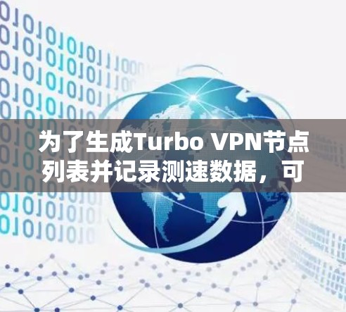 为了生成Turbo VPN节点列表并记录测速数据，可以按照以下步骤进行