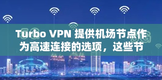 Turbo VPN 提供机场节点作为高速连接的选项,这些节点主要服务于国际飞机场,包括美国、英国、加拿大等国家。以下是关于Turbo VPN 气场节点和高速线路的信息 Turbo VPN 提供机场节点作为高速连接的选项,这些节点主要服务于国际飞机场,包括美国、英国、加拿大等国家。以下是关于Turbo VPN 气场节点和高速线路的信息