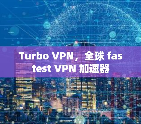 Turbo VPN，全球 fastest VPN 加速器