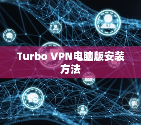 Turbo VPN电脑版安装方法 Turbo VPN电脑版安装方法