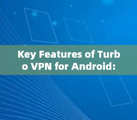 Key Features of Turbo VPN for Android: Key Features of Turbo VPN for Android: