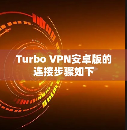 Turbo VPN安卓版的连接步骤如下 Turbo VPN安卓版的连接步骤如下