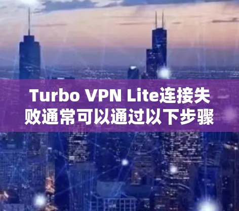 Turbo VPN Lite连接失败通常可以通过以下步骤来解决