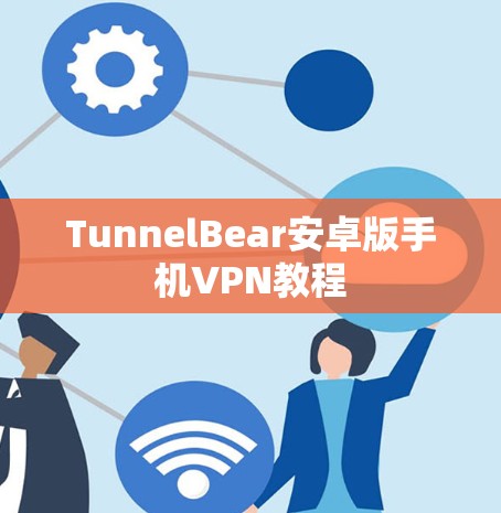 TunnelBear安卓版手机VPN教程 TunnelBear安卓版手机VPN教程