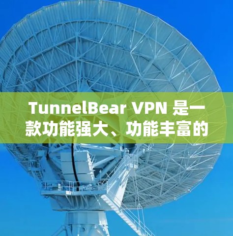 TunnelBear VPN 是一款功能强大、功能丰富的VPN应用程序,旨在提供安全的网络连接体验。以下是关于 TunnelBear VPN 的详细介绍 TunnelBear VPN 是一款功能强大、功能丰富的VPN应用程序,旨在提供安全的网络连接体验。以下是关于 TunnelBear VPN 的详细介绍