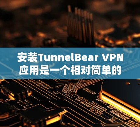 安装TunnelBear VPN应用是一个相对简单的步骤，但为了确保顺利安装，以下是一步步的说明