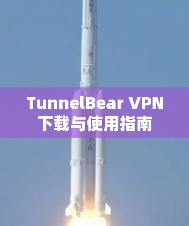 TunnelBear VPN下载与使用指南 TunnelBear VPN下载与使用指南