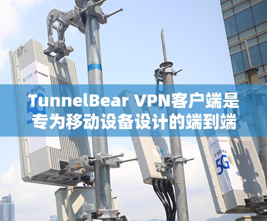 TunnelBear VPN客户端是专为移动设备设计的端到端加密VPN应用,最近版本可能进行了哪些改进呢? TunnelBear VPN客户端是专为移动设备设计的端到端加密VPN应用,最近版本可能进行了哪些改进呢?