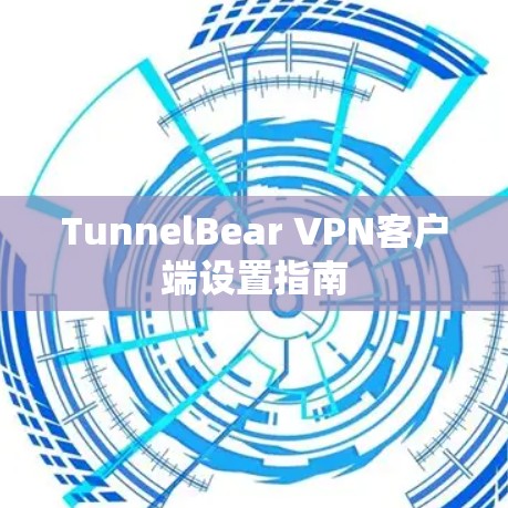 TunnelBear VPN客户端设置指南 TunnelBear VPN客户端设置指南