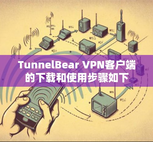 TunnelBear VPN客户端的下载和使用步骤如下