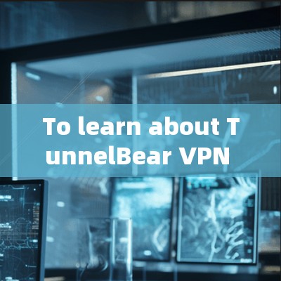 To learn about TunnelBear VPN and effectively use it,follow this organized approach: