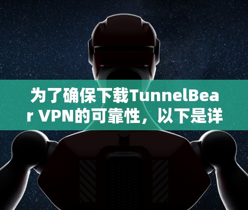 为了确保下载TunnelBear VPN的可靠性，以下是详细的步骤和注意事项