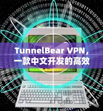 TunnelBear VPN,一款中文开发的高效VPN软件 TunnelBear VPN,一款中文开发的高效VPN软件