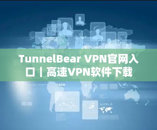 TunnelBear VPN官网入口｜高速VPN软件下载