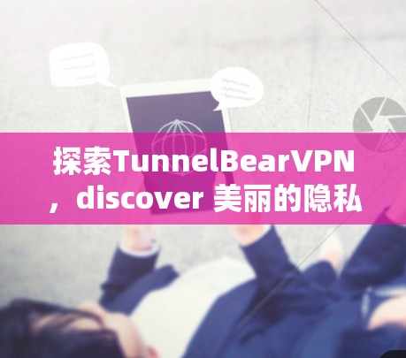 探索TunnelBearVPN,discover 美丽的隐私 探索TunnelBearVPN,discover 美丽的隐私