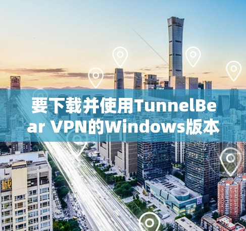 要下载并使用TunnelBear VPN的Windows版本，可以按照以下步骤进行操作