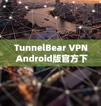 TunnelBear VPN Android版官方下载 TunnelBear VPN Android版官方下载