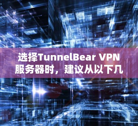 选择TunnelBear VPN服务器时，建议从以下几个方面进行考虑