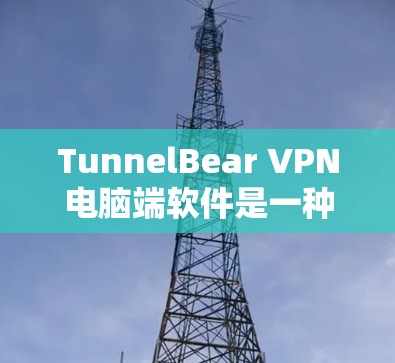 TunnelBear VPN电脑端软件是一种专为华语区用户设计的VPN服务工具，旨在提供安全、便捷的网络连接。以下是关于TunnelBear VPN电脑端软件的详细介绍