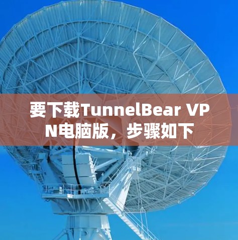 要下载TunnelBear VPN电脑版,步骤如下 要下载TunnelBear VPN电脑版,步骤如下