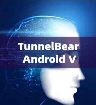 TunnelBear Android VPN,安全可靠,轻松连接 TunnelBear Android VPN,安全可靠,轻松连接