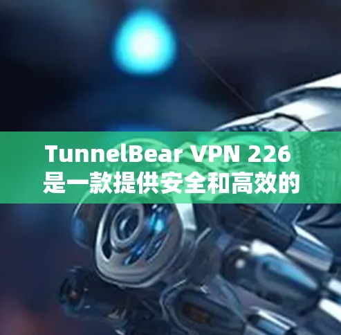 TunnelBear VPN 226 是一款提供安全和高效的网络VPN软件。以下是下载和使用步骤