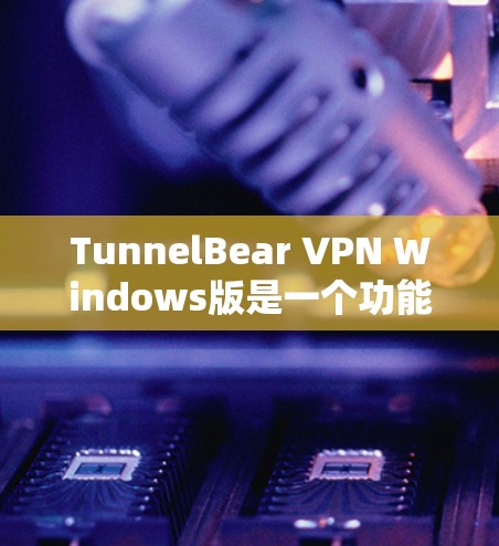 TunnelBear VPN Windows版是一个功能强大的VPN软件,适合用户在线访问IP地址并控制网络流量。以下是使用TunnelBear VPN Windows版的详细步骤 TunnelBear VPN Windows版是一个功能强大的VPN软件,适合用户在线访问IP地址并控制网络流量。以下是使用TunnelBear VPN Windows版的详细步骤