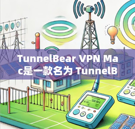 TunnelBear VPN Mac是一款名为 TunnelBear China 的美国VPN软件，专为Mac设备设计。以下是安装和使用的步骤