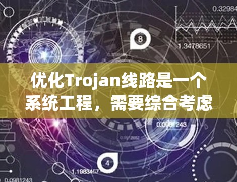 优化Trojan线路是一个系统工程,需要综合考虑多个因素。以下是一个优化的步骤指南 优化Trojan线路是一个系统工程,需要综合考虑多个因素。以下是一个优化的步骤指南