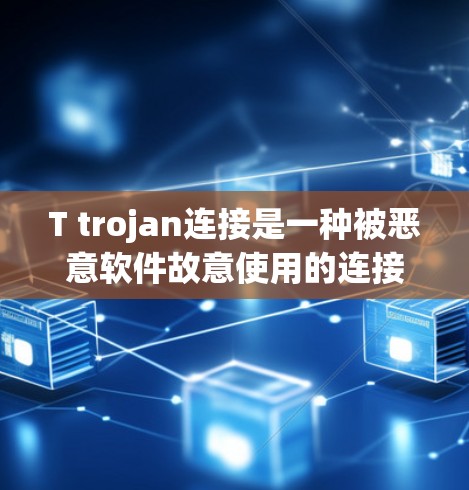T trojan连接是一种被恶意软件故意使用的连接方式，旨在隐藏恶意代码或干扰正常网络连接。以下是对T trojan连接的详细分析