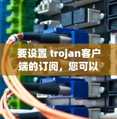 要设置 trojan客户端的订阅,您可以按照以下步骤进行 要设置 trojan客户端的订阅,您可以按照以下步骤进行